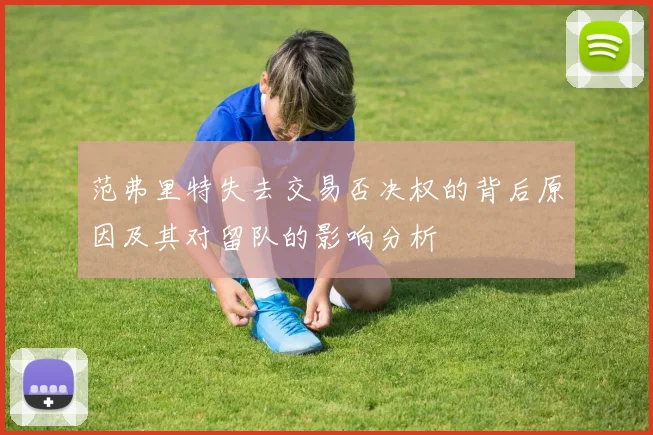 范弗里特失去交易否决权的背后原因及其对留队的影响分析