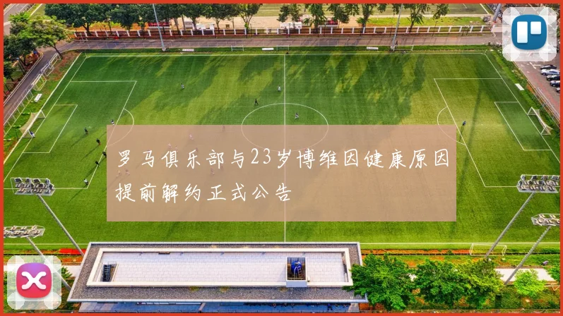 罗马俱乐部与23岁博维因健康原因提前解约正式公告