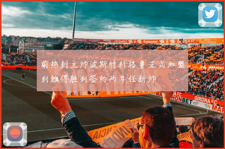 前热刺主帅波斯特科格鲁正式加盟利雅得胜利签约两年任新帅