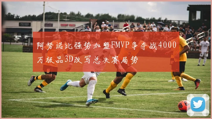 阿努诺比强势加盟FMVP争夺战4000万极品3D改写总决赛局势
