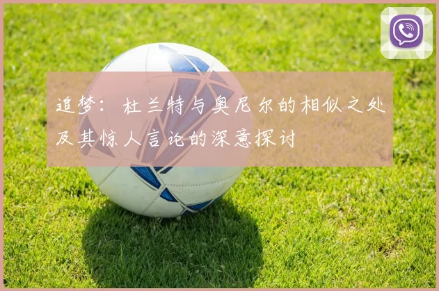 追梦：杜兰特与奥尼尔的相似之处及其惊人言论的深意探讨