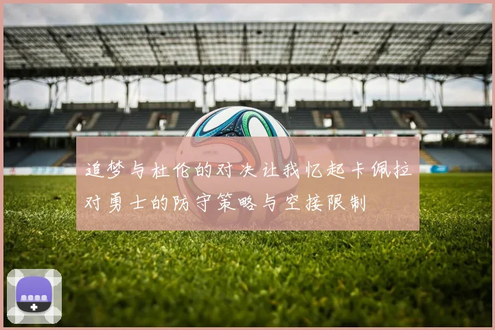追梦与杜伦的对决让我忆起卡佩拉对勇士的防守策略与空接限制