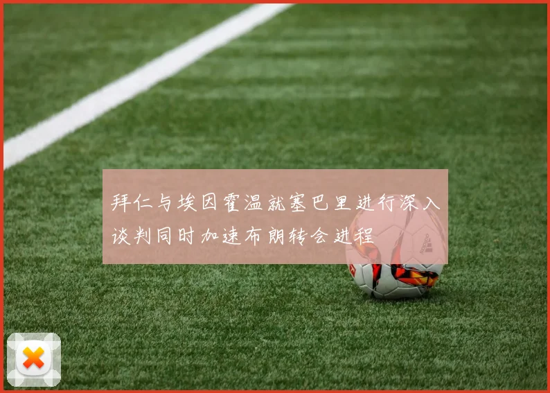 拜仁与埃因霍温就塞巴里进行深入谈判同时加速布朗转会进程